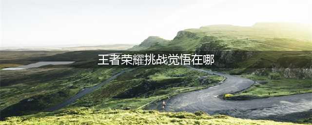 《王者荣耀》挑战觉悟在哪进 挑战觉悟进入入口一览(王者荣耀挑战觉悟在哪)