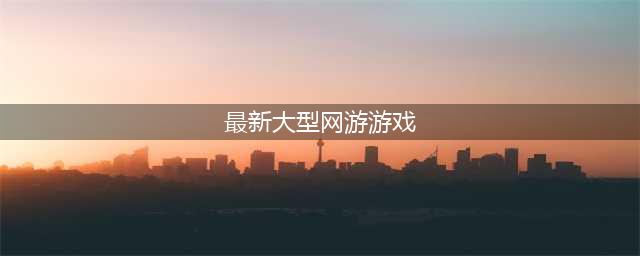 热门好玩的大型游戏推荐 2022网游大型手游排行榜(最新大型网游游戏)