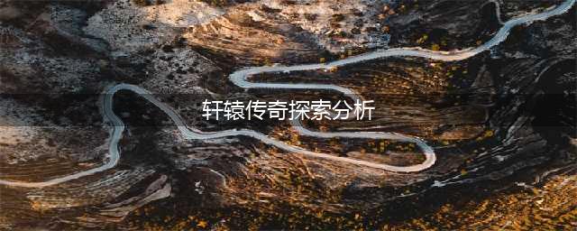 轩辕传奇探索分析 轩辕传奇探索任务重要NPC的位置分享
