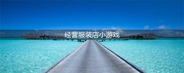 经营服装店游戏有哪些2022 经营服装店游戏推荐(经营服装店小游戏)