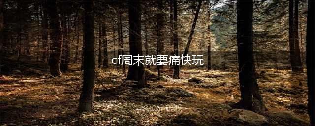 cf12月周末痛快玩2016活动地址 cf周周送好礼领取官网网址(cf周末就要痛快玩)