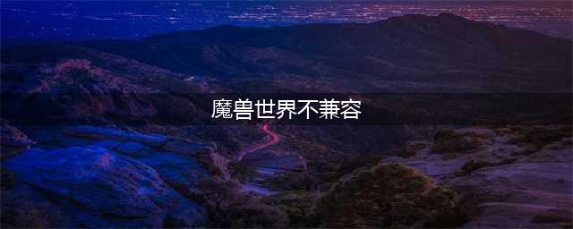 魔兽世界服务器不兼容怎么办 服务器不兼容解决方法