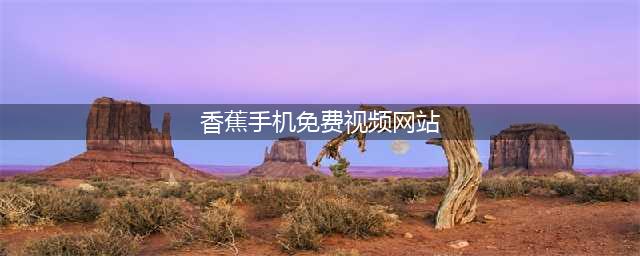 看视频去哪找，这两款视频APP你值得一试(香蕉手机免费视频网站)