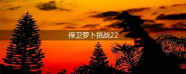 保卫萝卜4第22关攻略 22关满星图解(保卫萝卜挑战22)