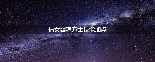 《倩女幽魂》方士怎么玩 方士技能玩法详解(倩女幽魂方士技能加点)