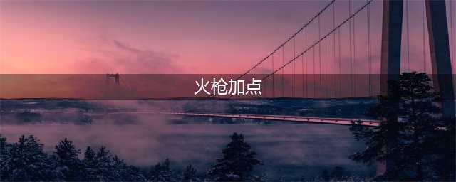 神魔大陆火枪天赋加点 如何提高输出效率