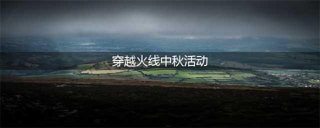 《CF》2020中秋庆典活动有哪些 2020中秋庆典活动一览(穿越火线中秋活动)