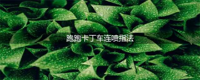 《跑跑卡丁车手游》怎么连喷 连喷技巧教学(跑跑卡丁车连喷指法)
