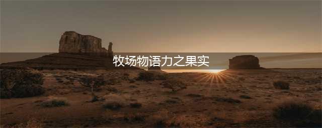 《牧场物语矿石镇的伙伴们》力之果实如何获取 获得流程分享(牧场物语力之果实)