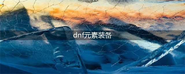 《DNF》100元素装备怎么搭配 元素装备搭配推荐