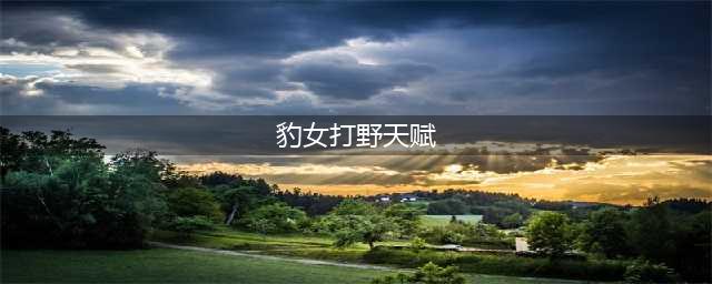 《LOL》10.17豹女天赋怎么加点 豹女打野天赋加点推荐(豹女打野天赋)