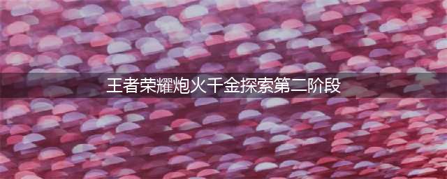 王者荣耀炮火千金探索第二阶段答案