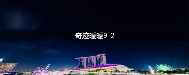 奇迹暖暖第九章第二关怎么过 第九章第二关高分攻略