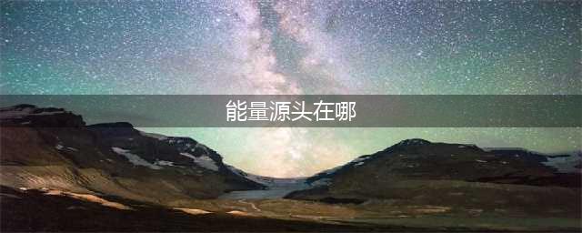 《王者荣耀》能量源头在哪 能量源头答案介绍(能量源头在哪)