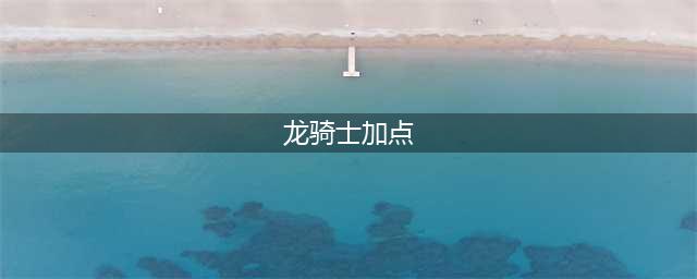 《DNF》100级龙骑士如何加点 龙骑士加点推荐(龙骑士加点)
