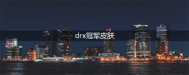 英雄联盟2023DRX冠军皮肤是什么 2023年DRX冠军皮肤介绍