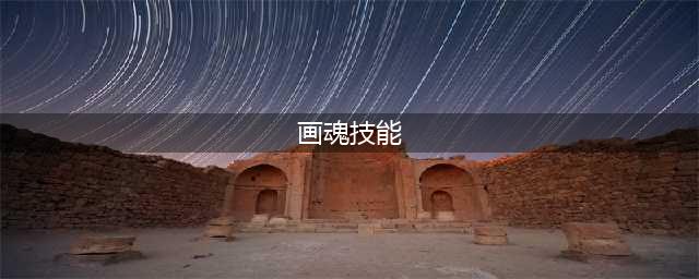 《倩女幽魂》69级卡级画魂怎么玩 画魂的技能搭配详解(画魂技能)