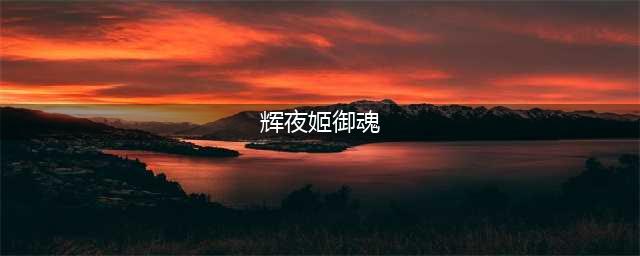 阴阳师辉夜姬御魂怎么搭配最强搭配指南 阴阳师辉夜姬御魂搭配推荐
