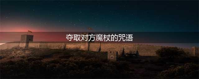 夺取对手魔杖的咒语是什么 哈利波特夺取魔杖咒语答案详解(夺取对方魔杖的咒语)