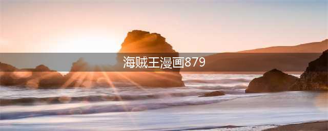 《海贼王》漫画879话鼠绘情报 三档路飞仍被卡塔库栗狂虐(海贼王漫画879)