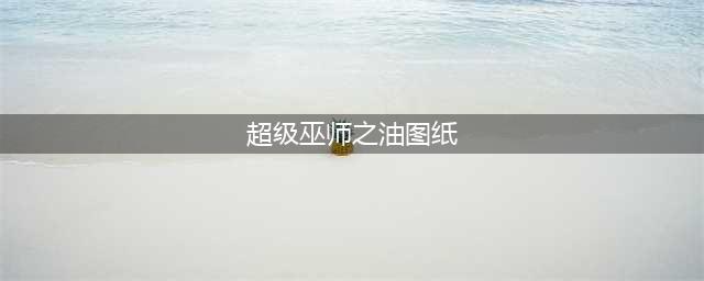 魔兽世界超级巫师之油配方在哪里买(超级巫师之油图纸)
