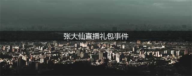 《航海王热血航线》张大仙礼包码事件始末 张大仙事件是什么(张大仙直播礼包事件)