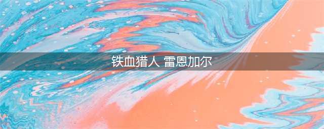 lol铁血猎人炫彩皮肤多少钱 lol铁血猎人炫彩皮肤(铁血猎人 雷恩加尔)