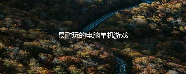 2022非常耐玩又好玩单机游戏排行榜 耐玩的单机电脑游戏推荐(最耐玩的电脑单机游戏)