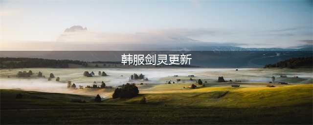 《剑灵》韩服有什么更新 4月韩服更新内容一览(韩服剑灵更新)