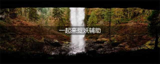 《一起来捉妖》有哪些辅助妖灵好 辅助妖灵排行一览(一起来捉妖辅助)