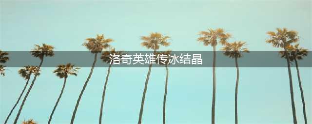 洛奇英雄传古代水晶掉落地点介绍 水晶洗属性的关键事项(洛奇英雄传冰结晶)