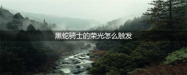 原神黑蛇骑士的荣光触发方法介绍