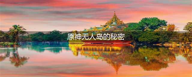 原神解开无人岛的秘密详细全流程解说