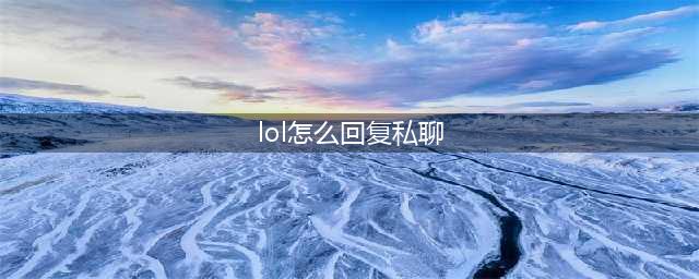 《lol》游戏内如何回复私信 游戏回复私聊方法教学(lol怎么回复私聊)