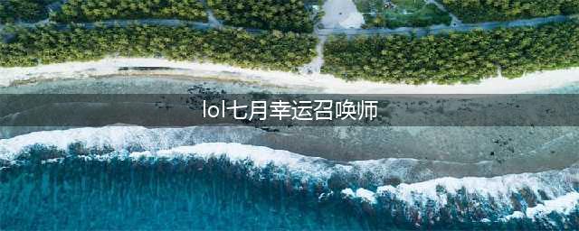 lol幸运召唤师7月官方网址 2021幸运召唤师活动入口(lol七月幸运召唤师)