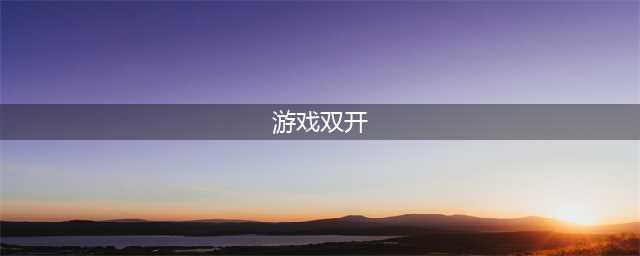 安卓手机游戏双开前十名手游2021 双开体验更佳的安卓手游盘点(游戏双开)