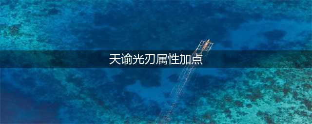 天谕光刃修炼怎么加点 光刃修炼加点攻略(天谕光刃属性加点)