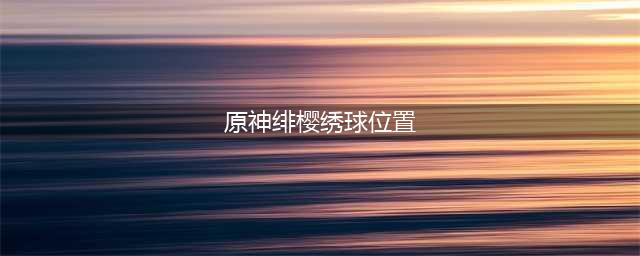 原神绯樱绣球分布图