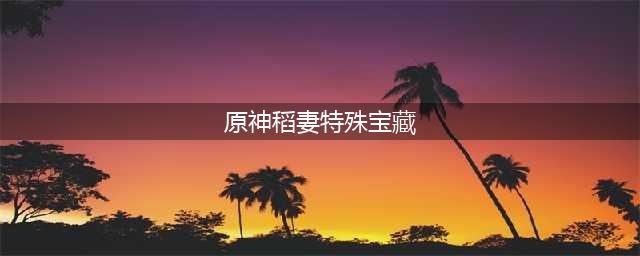 《原神》稻妻特殊宝藏在哪 特殊宝藏位置分享