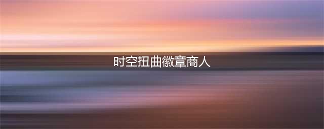 《魔兽时空》漫游商人在哪 漫游商人位置分享(时空扭曲徽章商人)