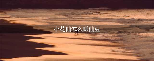 《小花仙手游》仙豆怎么获得 仙豆获得途径汇总分享(小花仙怎么赚仙豆)
