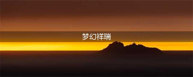 梦幻西游祥瑞获得方式 梦幻西游祥瑞怎么获得(梦幻祥瑞)