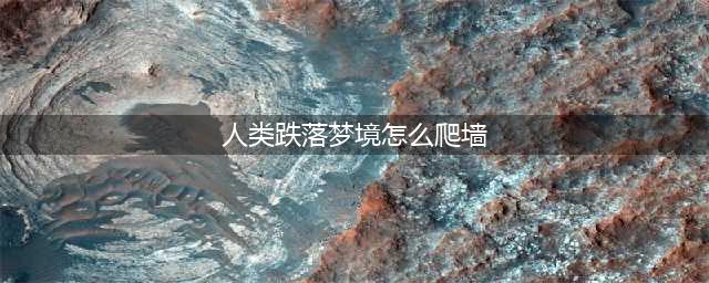 《人类跌落梦境》爬墙操作步骤详解 如何爬墙