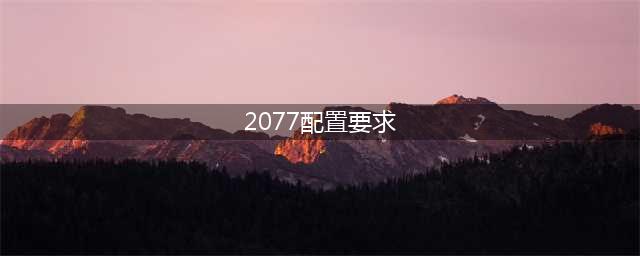 《赛博朋克2077》需要什么配置 游戏配置要求分享(2077配置要求)