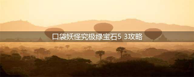 《口袋妖怪究极绿宝石5.3》镀闪攻略(口袋妖怪究极绿宝石5 3攻略)