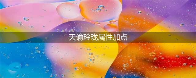 《天谕》玲珑属性加点方法解析与生活哪个职业好攻略