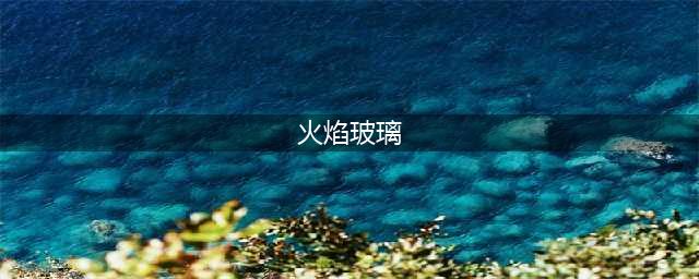 洛克王国火焰玻璃如何获取?(火焰玻璃)