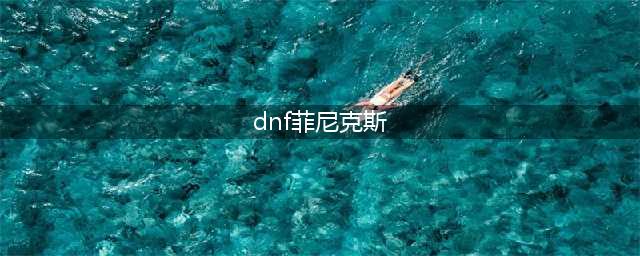 DNF菲尼克斯技能介绍 DNF菲尼克斯属性介绍(dnf菲尼克斯)