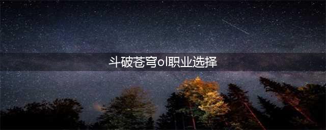 《斗破苍穹》八大哪个职业好(斗破苍穹ol职业选择)
