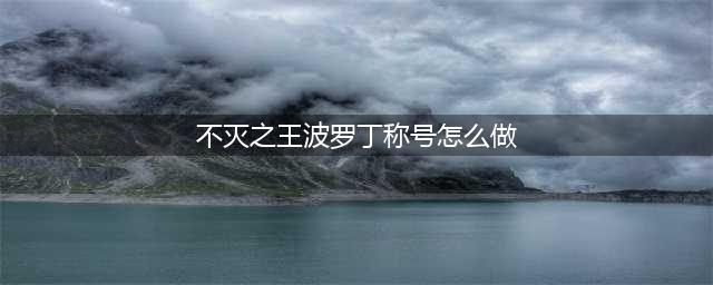 DNF手游称号不灭之王波罗丁怎么获取 不灭之王波罗丁获取方法分享